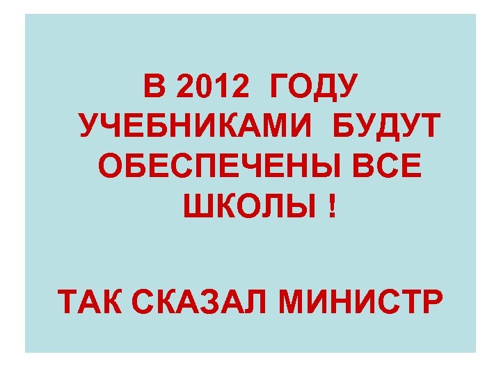 В 2012 ГОДУ УЧЕБНИКАМИ БУДУТ ОБЕСПЕЧЕНЫ ВСЕ ШКОЛЫ ! ТАК СКАЗАЛ МИНИСТР 