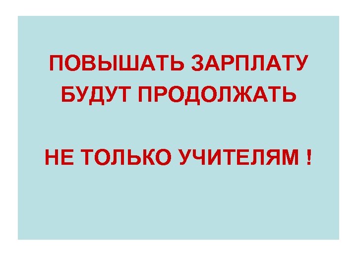 ПОВЫШАТЬ ЗАРПЛАТУ БУДУТ ПРОДОЛЖАТЬ НЕ ТОЛЬКО УЧИТЕЛЯМ ! 