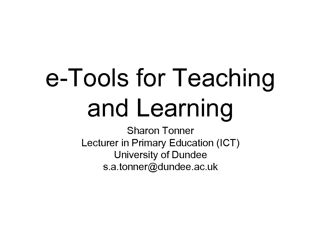 e-Tools for Teaching and Learning Sharon Tonner Lecturer in Primary Education (ICT) University of