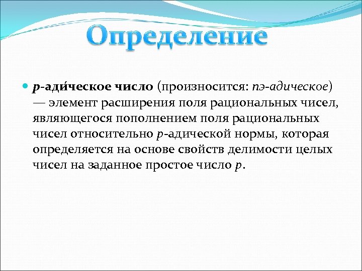  p-ади ческое число (произносится: пэ-адическое) — элемент расширения поля рациональных чисел, являющегося пополнением