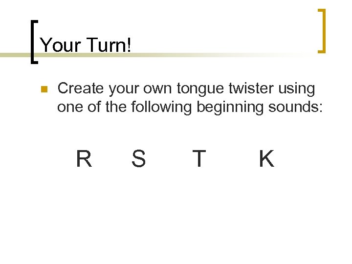 Your Turn! n Create your own tongue twister using one of the following beginning