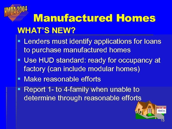 Manufactured Homes WHAT’S NEW? § Lenders must identify applications for loans to purchase manufactured