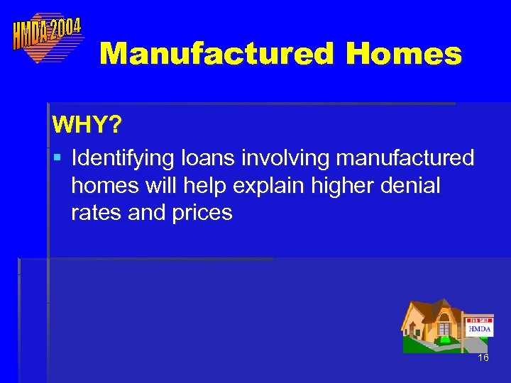 Manufactured Homes WHY? § Identifying loans involving manufactured homes will help explain higher denial