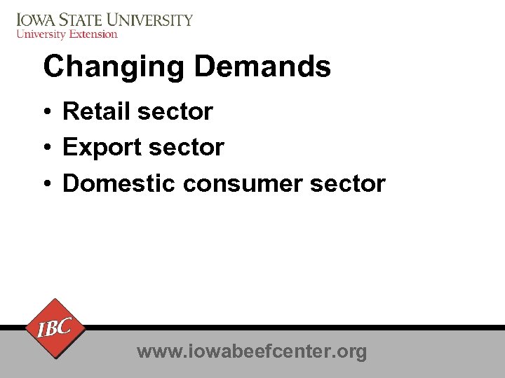 Changing Demands • Retail sector • Export sector • Domestic consumer sector www. iowabeefcenter.