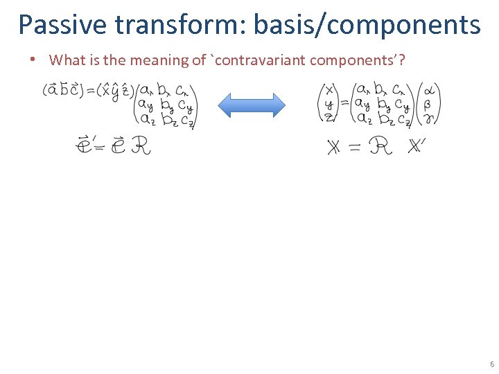 Passive transform: basis/components • What is the meaning of `contravariant components’? 6 