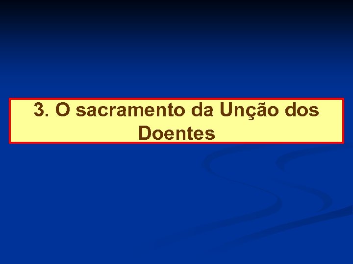 3. O sacramento da Unção dos Doentes 