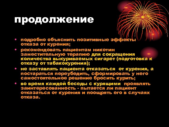 продолжение • подробно объяснить позитивные эффекты отказа от курения; • рекомендовать пациентам никотин заместительную