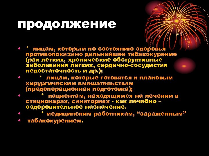 продолжение • * лицам, которым по состоянию здоровья противопоказано дальнейшее табакокурение (рак легких, хронические
