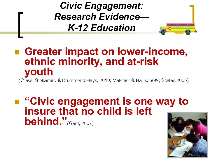 Civic Engagement: Research Evidence— K-12 Education n Greater impact on lower-income, ethnic minority, and