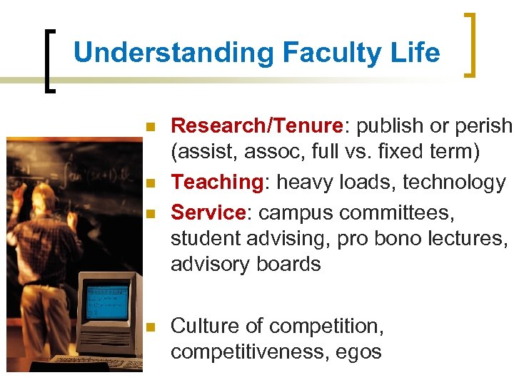 Understanding Faculty Life n n Research/Tenure: publish or perish (assist, assoc, full vs. fixed