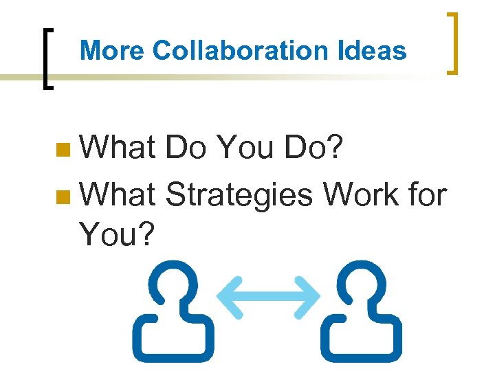 More Collaboration Ideas n What Do You Do? n What Strategies Work for You?