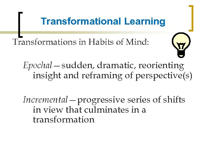 Transformational Learning Transformations in Habits of Mind: Epochal—sudden, dramatic, reorienting insight and reframing of