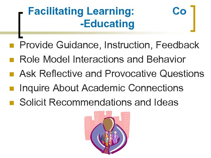 Facilitating Learning: -Educating n n n Co Provide Guidance, Instruction, Feedback Role Model Interactions