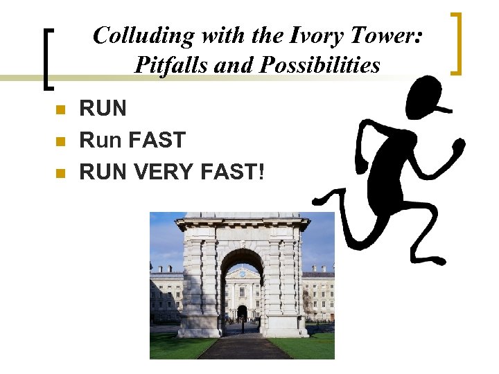Colluding with the Ivory Tower: Pitfalls and Possibilities n n n RUN Run FAST