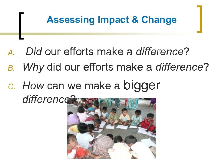 Assessing Impact & Change A. B. C. Did our efforts make a difference? Why