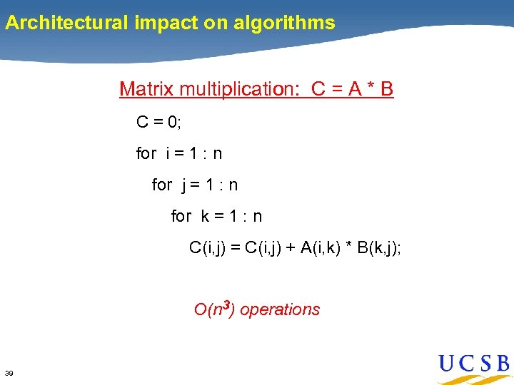 Architectural impact on algorithms Matrix multiplication: C = A * B C = 0;