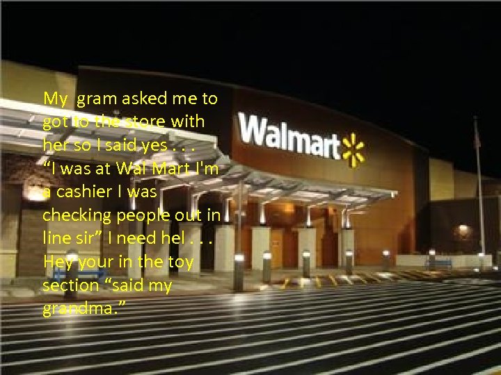 My gram asked me to got to the store with her so I said