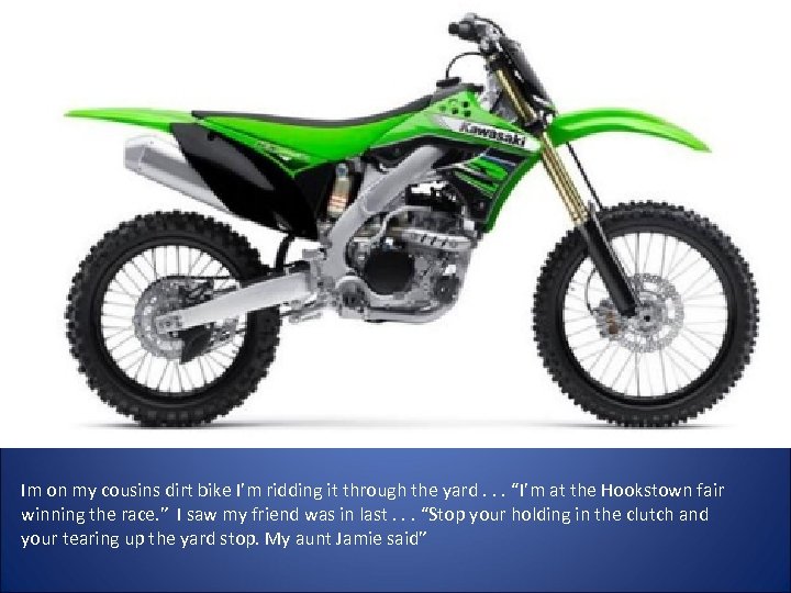 Im on my cousins dirt bike I’m ridding it through the yard. . .