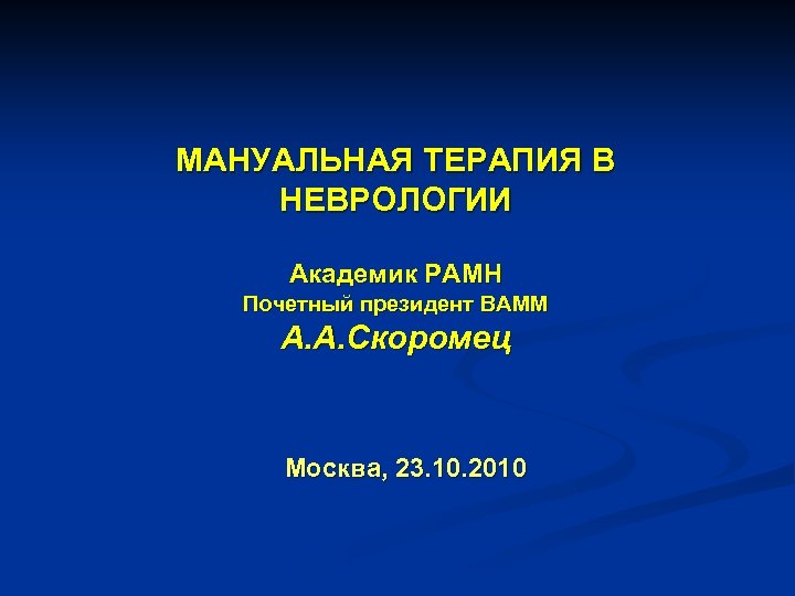 МАНУАЛЬНАЯ ТЕРАПИЯ В НЕВРОЛОГИИ Академик РАМН Почетный президент ВАММ А. А. Скоромец Москва, 23.