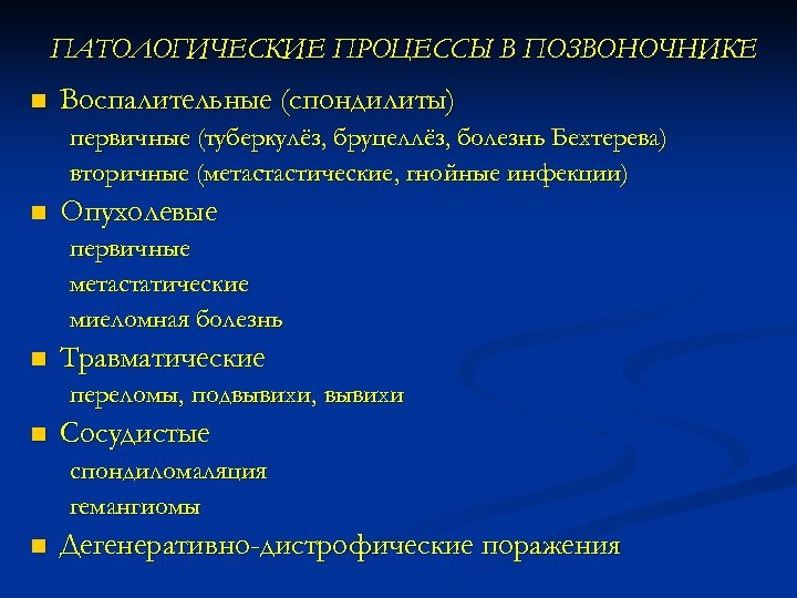 ПАТОЛОГИЧЕСКИЕ ПРОЦЕССЫ В ПОЗВОНОЧНИКЕ n Воспалительные (спондилиты) первичные (туберкулёз, бруцеллёз, болезнь Бехтерева) вторичные (метастастические,
