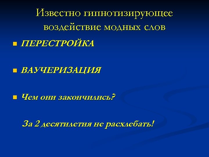 Известно гипнотизирующее воздействие модных слов n ПЕРЕСТРОЙКА n ВАУЧЕРИЗАЦИЯ n Чем они закончились? За