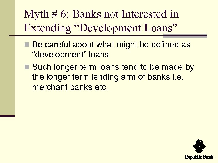 Myth # 6: Banks not Interested in Extending “Development Loans” n Be careful about