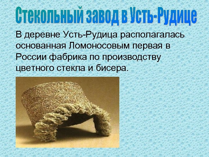 В деревне Усть-Рудица располагалась основанная Ломоносовым первая в России фабрика по производству цветного стекла