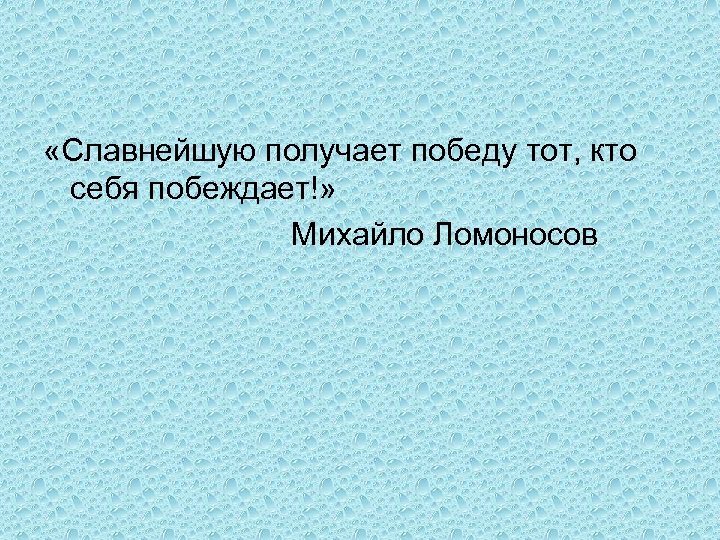  «Славнейшую получает победу тот, кто себя побеждает!» Михайло Ломоносов 