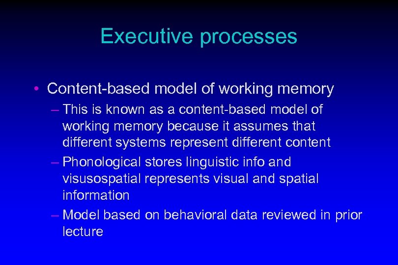 Executive processes • Content-based model of working memory – This is known as a