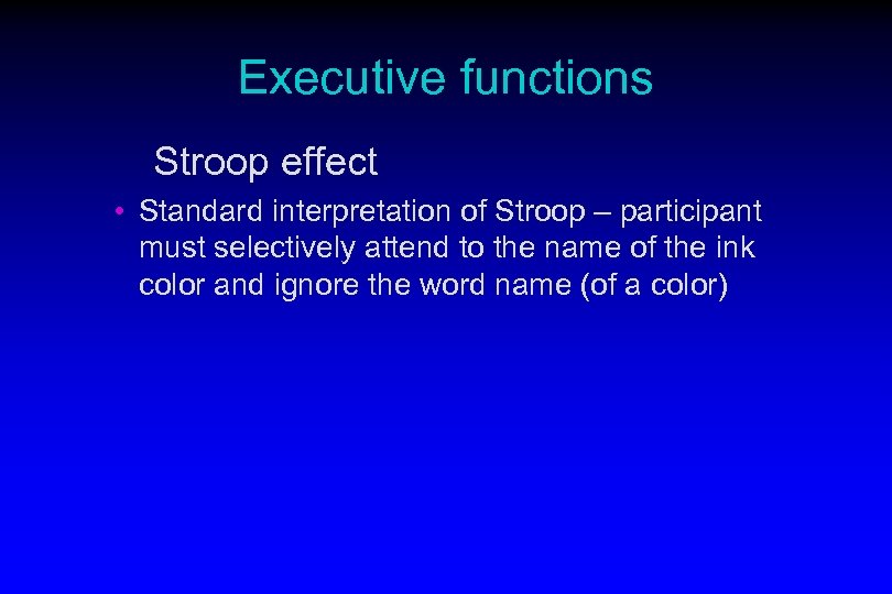 Executive functions Stroop effect • Standard interpretation of Stroop – participant must selectively attend