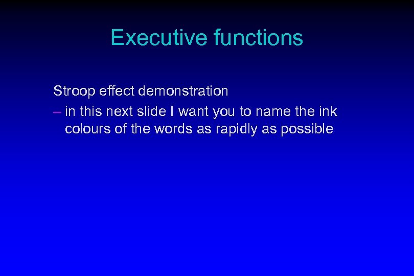 Executive functions Stroop effect demonstration – in this next slide I want you to