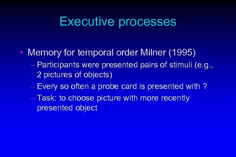 Executive processes • Memory for temporal order Milner (1995) – Participants were presented pairs