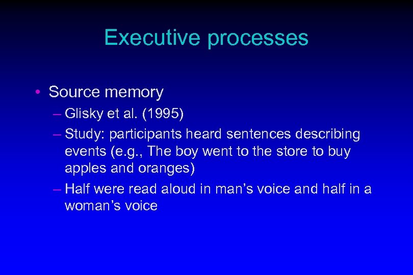 Executive processes • Source memory – Glisky et al. (1995) – Study: participants heard