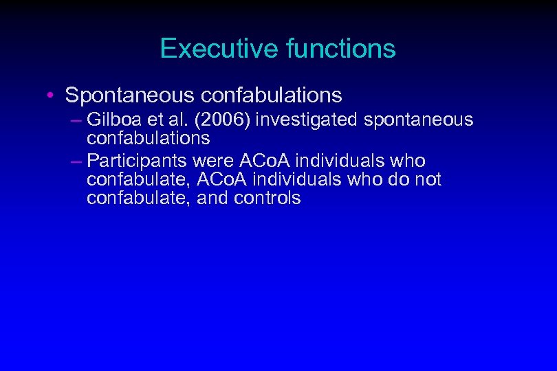 Executive functions • Spontaneous confabulations – Gilboa et al. (2006) investigated spontaneous confabulations –
