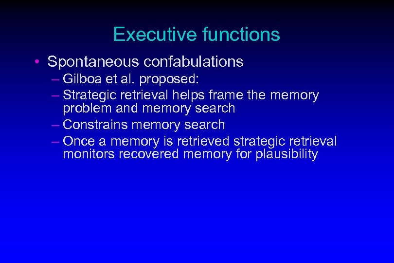 Executive functions • Spontaneous confabulations – Gilboa et al. proposed: – Strategic retrieval helps
