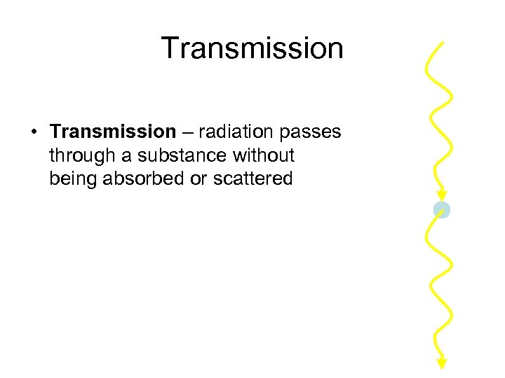 Transmission • Transmission – radiation passes through a substance without being absorbed or scattered