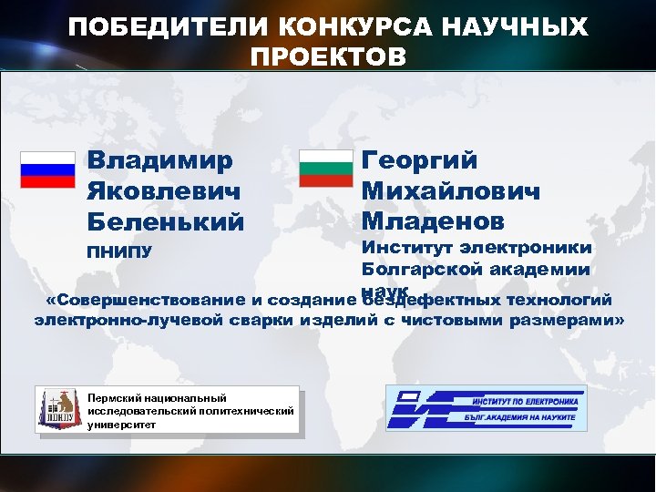 ПОБЕДИТЕЛИ КОНКУРСА НАУЧНЫХ ПРОЕКТОВ международных исследовательских групп ученых Владимир Яковлевич Беленький Георгий Михайлович Младенов