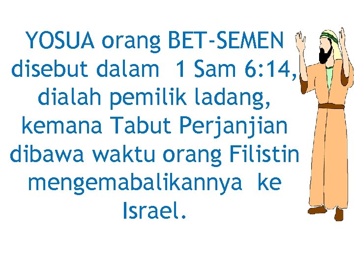 YOSUA orang BET-SEMEN disebut dalam 1 Sam 6: 14, dialah pemilik ladang, kemana Tabut