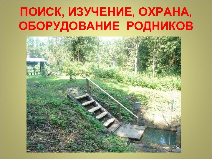 ПОИСК, ИЗУЧЕНИЕ, ОХРАНА, ОБОРУДОВАНИЕ РОДНИКОВ 