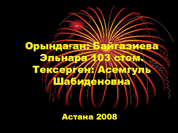 Орындаған: Байгазиева Эльнара 103 стом. Тексерген: Асемгуль Шабиденовна Астана 2008 