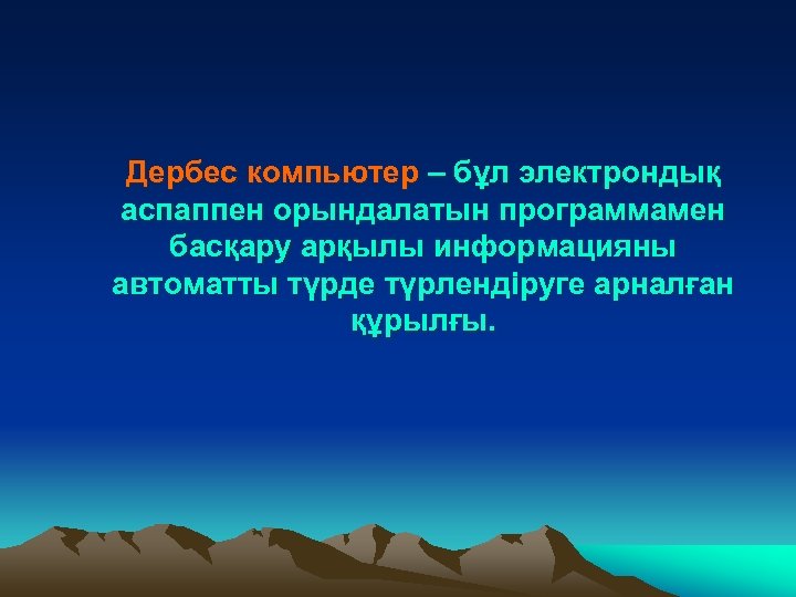 Дербес компьютер – бұл электрондық аспаппен орындалатын программамен басқару арқылы информацияны автоматты түрде түрлендіруге