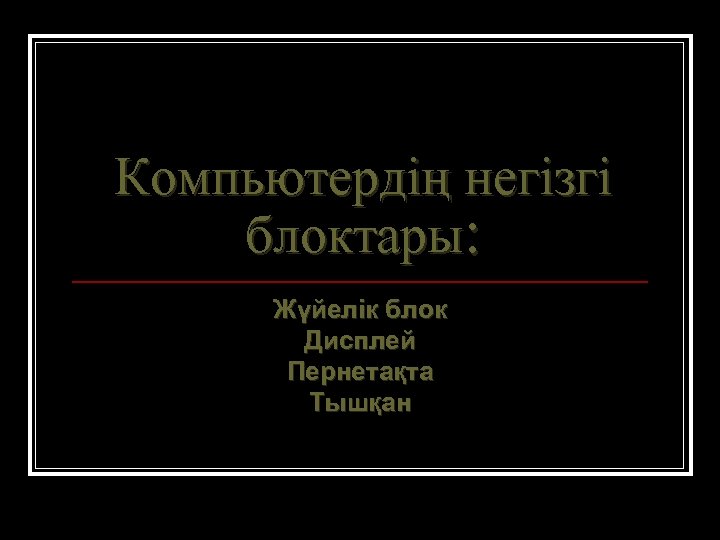 Компьютердің негізгі блоктары: Жүйелік блок Дисплей Пернетақта Тышқан 