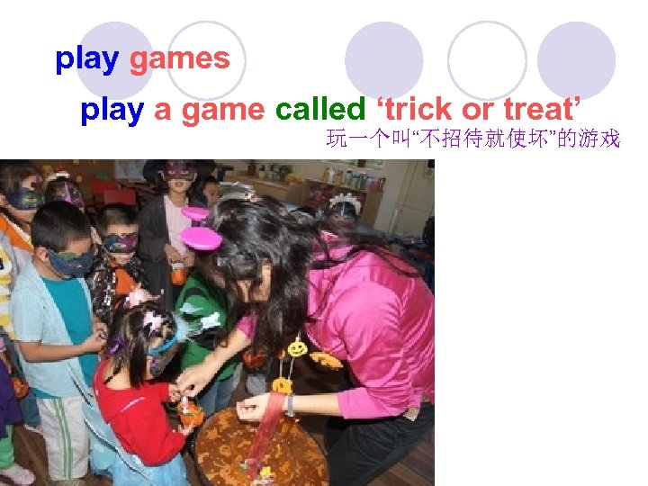 play games play a game called ‘trick or treat’ 玩一个叫“不招待就使坏”的游戏 