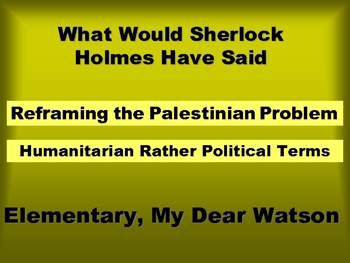 What Would Sherlock Holmes Have Said Reframing the Palestinian Problem Humanitarian Rather Political Terms