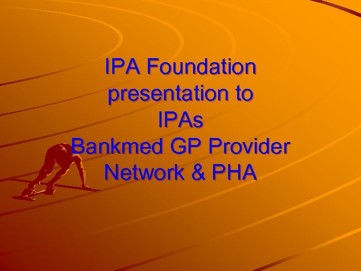 IPA Foundation presentation to IPAs Bankmed GP Provider Network & PHA 