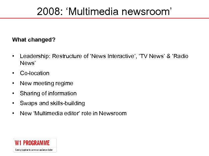 2008: ‘Multimedia newsroom’ What changed? • Leadership: Restructure of ‘News Interactive’, ‘TV News’ &