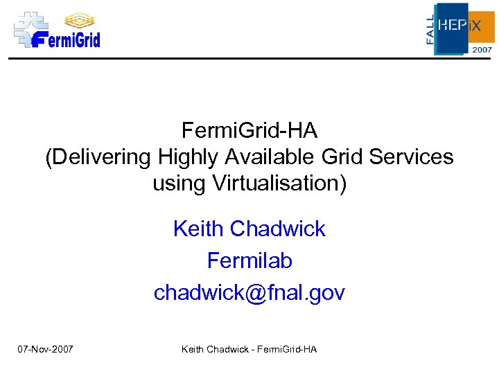 Fermi. Grid-HA (Delivering Highly Available Grid Services using Virtualisation) Keith Chadwick Fermilab chadwick@fnal. gov