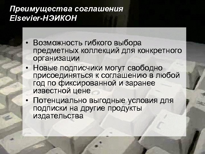 Преимущества соглашения Elsevier-НЭИКОН • Возможность гибкого выбора предметных коллекций для конкретного организации • Новые