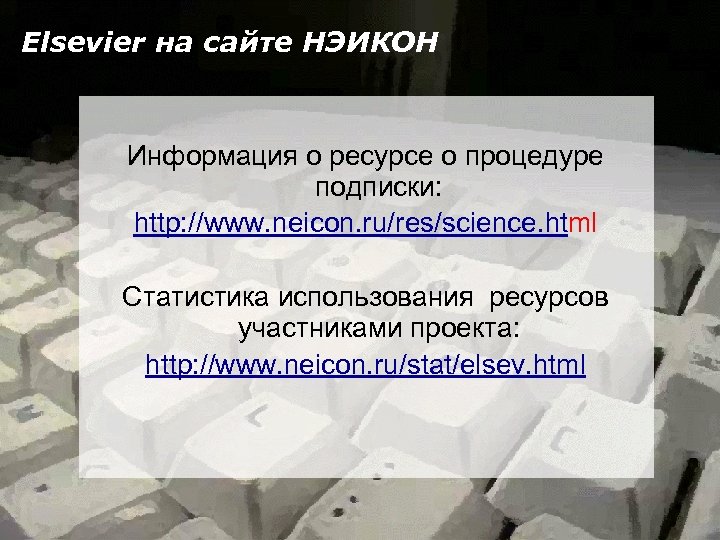 Elsevier на сайте НЭИКОН Информация о ресурсе о процедуре подписки: http: //www. neicon. ru/res/science.