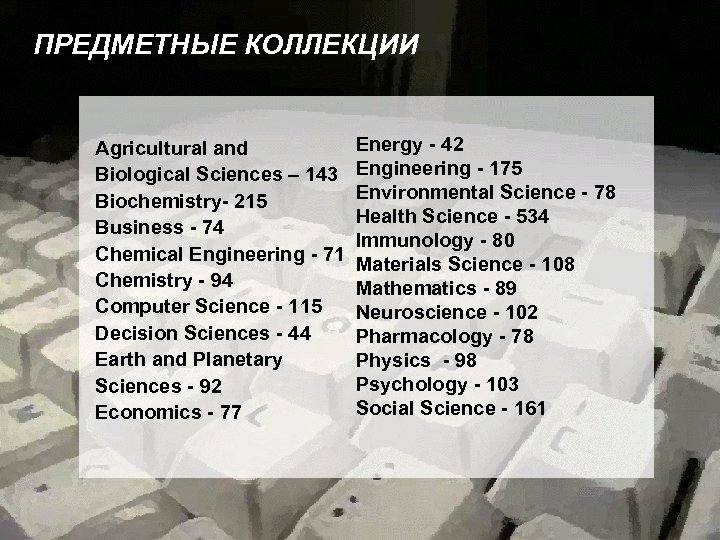ПРЕДМЕТНЫЕ КОЛЛЕКЦИИ Agricultural and Biological Sciences – 143 Biochemistry- 215 Business - 74 Chemical